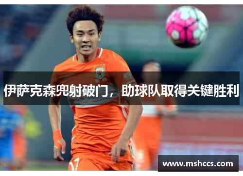 伊萨克森兜射破门，助球队取得关键胜利